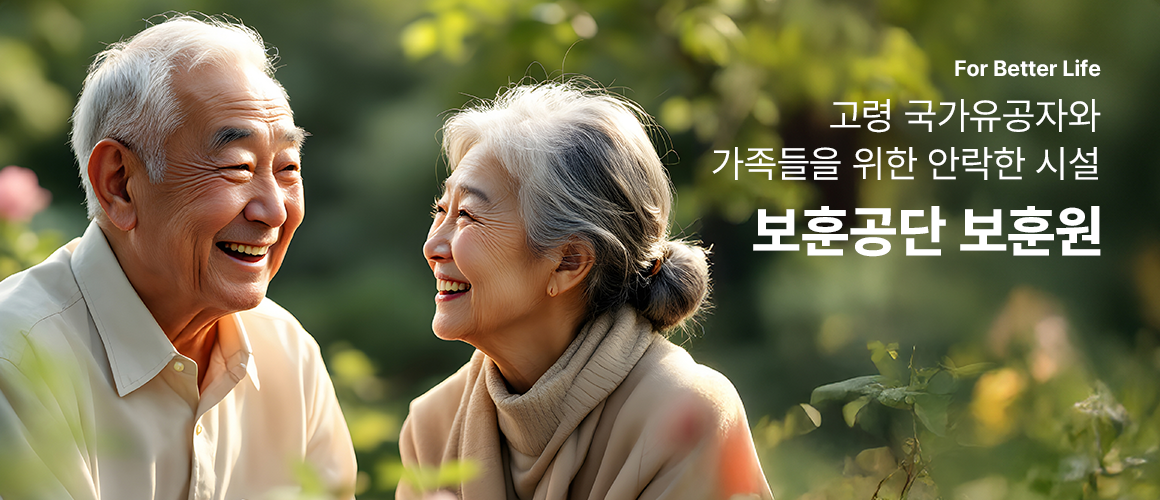 For Better Life 고령 국가유공자와 가족들을 위한 안락한 시설 보훈공단 보훈원